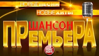 ШАНСОН ПРЕМЬЕРА ✪ САМЫЕ НОВЫЕ ПЕСНИ 2018 ✪ НОВЫЕ ПЕСНИ ✪ НОВЫЕ ХИТЫ ✪