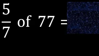 5/7 of 77 ,fraction of a number, part of a whole number