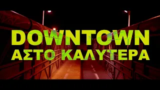 DOWNTOWN - ΑΣΤΟ ΚΑΛΥΤΕΡΑ (ΟFFICIAL MUSIC VIDEO)