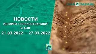 Новости из мира сельхозтехники и АПК за 21.03.2022 — 27.03.2022. Еженедельный выпуск