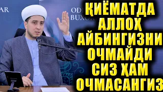 ҚИЁМАТДА АЛЛОҲ АЙБИНГИЗНИ ЯШИРИДИ ОЧМАЙДИ