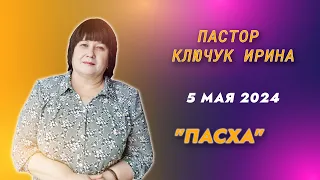 "Пасха" пастор Ключук Ирина Викторовна проповедь от 5.05.24