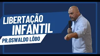 Libertação Infantil | Pr.Oswaldo Lôbo