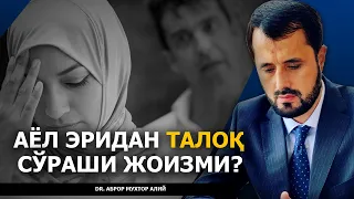 АЁЛ ЭРИДАН ТАЛОҚ СЎРАШИ МАСАЛАСИ! - DR. АБРОР МУХТОР АЛИЙ