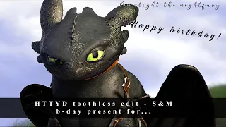 HTTYD | Toothless edit - s&m | happy b-day to @atomicjamie1092 !