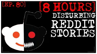 [8 HOUR COMPILATION] Disturbing Stories From Reddit [EP. 80]