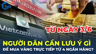 Từ ngày 03/6, người dân CẦN LƯU Ý GÌ để mua vàng trực tiếp từ 4 ngân hàng? | CafeLand