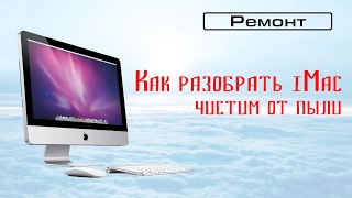 Чистим iMac от пыли. Как разобрать iMac