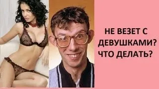 Не везет с ДЕВУШКАМИ? ЧТО ДЕЛАТЬ?