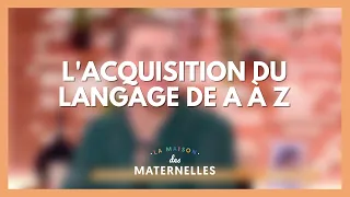 L'acquisition du langage de A à Z - La Maison des maternelles #LMDM