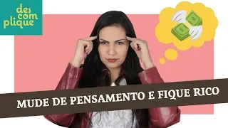 MUDE SUA CABEÇA E TENHA UM "PENSAMENTO RICO" | DESCOMPLIQUE