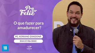 O que fazer para amadurecer? - Pra ser Feliz - Padre Adriano Zandoná (07/06/2022)