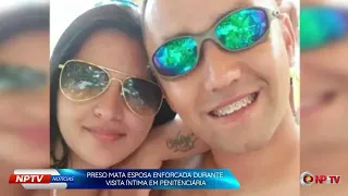 #NPTVNoticias | Preso mata Esposa enforcada durante visita íntima em Penitenciária