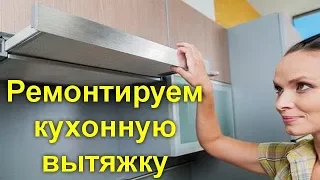 Ремонтируем кухонную вытяжку самостоятельно