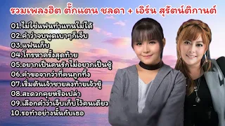 รวมเพลงฮิต ตั๊กเเตน ชลดา + เอิร์น สุรัตน์ติกานต์ //ไม่ใช่แฟนทำแทนไม่ได้//คำว่าจบพูดเบาๆก็เจ็บ 2567