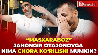 “MASXARABOZ” JAHONGIR OTAJONOVGA NIMA CHORA KO‘RILISHI MUMKIN?