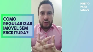 Como regularizar imóvel sem escritura? - Direito Para Leigos