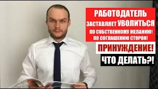 ЗАСТАВЛЯЮТ УВОЛИТЬСЯ ПО СОБСТВЕННОМУ, ПО СОГЛАШЕНИЮ СТОРОН.  Принуждение. Юрист.