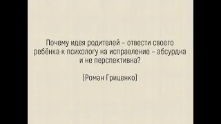 ПОЧЕМУ ИДЕЯ РОДИТЕЛЕЙ – ОТВЕСТИ СВОЕГО РЕБЁНКА К ПСИХОЛОГУ НА ИСПРАВЛЕНИЕ – АБСУРДНА?