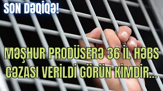 MƏŞHUR PRODÜSERƏ 36 İL HƏBS CƏZASI VERİLDİ GÖRÜN KİMDİR...