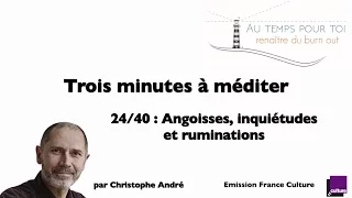 Trois minutes à méditer - avec Christophe André - 24/40 -  Angoisses, inquiétudes et ruminations