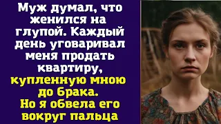 Муж думал, что женился на глупой. Каждый день уговаривал меня продать квартиру, купленную мною...