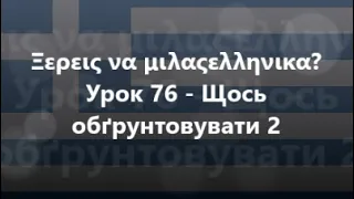 Грецька мова: Урок 76 - Щось обґрунтовувати 2