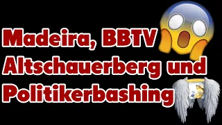 Jetzt wirds wild - Madeira, BBTV, Altschauerberg und Politikerbashing