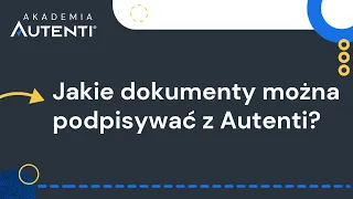 Jakie dokumenty można podpisywać z Autenti | #9 Akademia Autenti