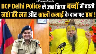 DCP Delhi Police ने जब किया बच्चों में बढ़ती नशे की लत और काली कमाई के दान पर प्रश्न !!