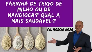 Farinha de Trigo, de Milho ou de Mandioca? Qual a Mais Saudável? || Dr. Moacir Rosa