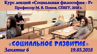 М.В.Попов. 06. «Социальное развитие». Курс «Социальная философия Р-2018». СПбГУ.