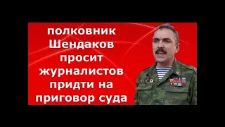 Полковник Шендаков просит журналистов придти на последнее слово и на оглашение  приговора 2.02.2021