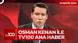 Osman Kenan Çapoğlu ile TV100 Ana Haber | 15 Mayıs 2024