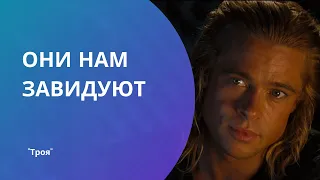 Они нам завидуют, потому что мы... / Троя