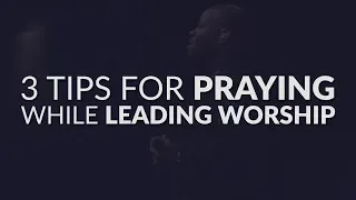 How To Pray During Worship | 3 Tips For Praying While Leading Worship
