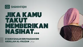 Jika Kamu Takut Memberikan Nasihat... - Syaikh Shalih bin Fauzan bin Abdillah Al-Fauzan