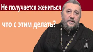 НЕ ПОЛУЧАЕТСЯ ЖЕНИТЬСЯ. ЧТО С ЭТИМ ДЕЛАТЬ? Священник Игорь Сильченков.