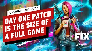 Cyberpunk 2077's Day One Patch(es) Are The Size Of Full Games - IGN Daily Fix