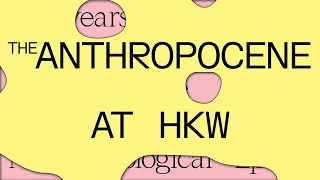 The Anthropocene at HKW: 10 Years of Culture and Science in a New Geological Epoch