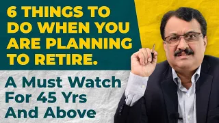 6 Must Do Things When You Are Planning To Retire - A Must Watch For 45 Yrs And Above