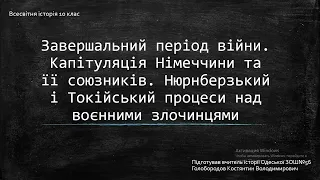 Завершальний період війни. Капітуляція Німеччини та її союзників. Нюрнберзький і Токійський процеси.