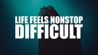 WHEN LIFE FEELS NON-STOP DIFFICULT