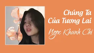 Chúng Ta Của Tương Lai - Ngoc Khanh Chi Cover - Sơn Tùng MTP | Ai dám nói trước sau này|Lyrics Video