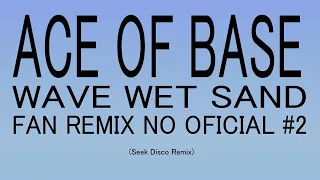 Ace of Base - Wave Wet Sand (Seek Disco Remix) Fan Remix No Oficial