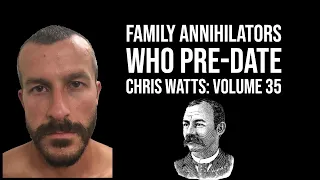 Family Annihilators who Pre date Chris Watts: Volume 35