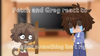 Fetch and Greg react to Fetch but something isn't right || Gacha Club || OLD