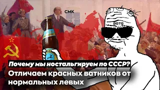 ПОЧЕМУ МЫ НОСТАЛЬГИРУЕМ ПО СССР? Отличаем красных ватников от нормальных левых.