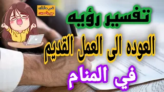 تفسير رؤيه العوده الى العمل القديم في المنام للعزباء وللمتزوجه وللحامل وللرجل وللمطلقه