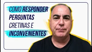 Como Responder Perguntas Cretinas e Inconvenientes